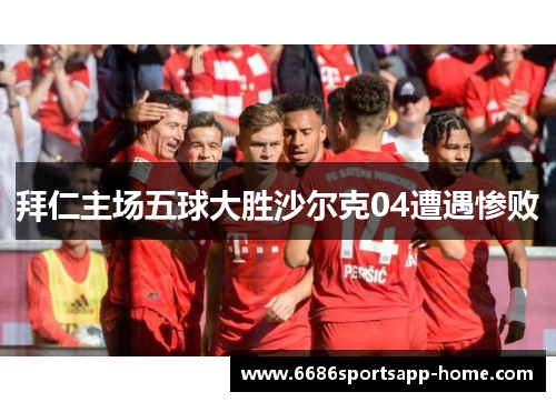 拜仁主场五球大胜沙尔克04遭遇惨败